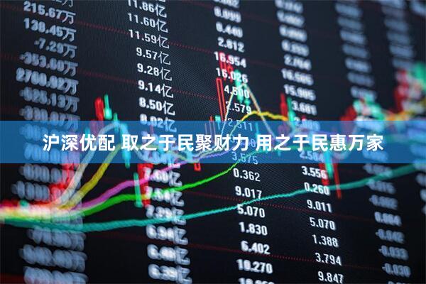 沪深优配 取之于民聚财力 用之于民惠万家