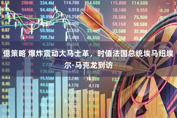 億策略 爆炸震动大马士革，时值法国总统埃马纽埃尔·马克龙到访